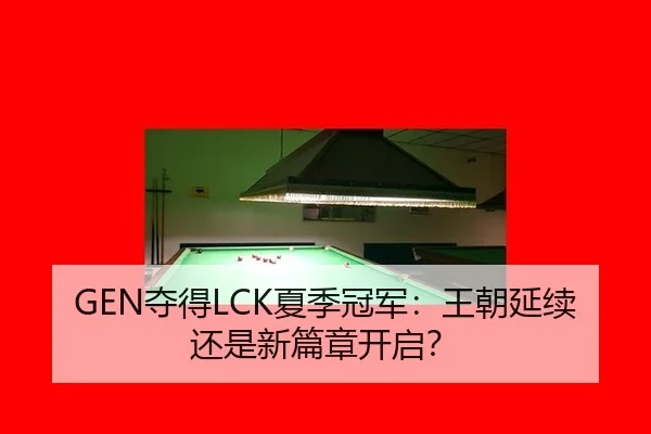 GEN夺得LCK夏季冠军：王朝延续还是新篇章开启？